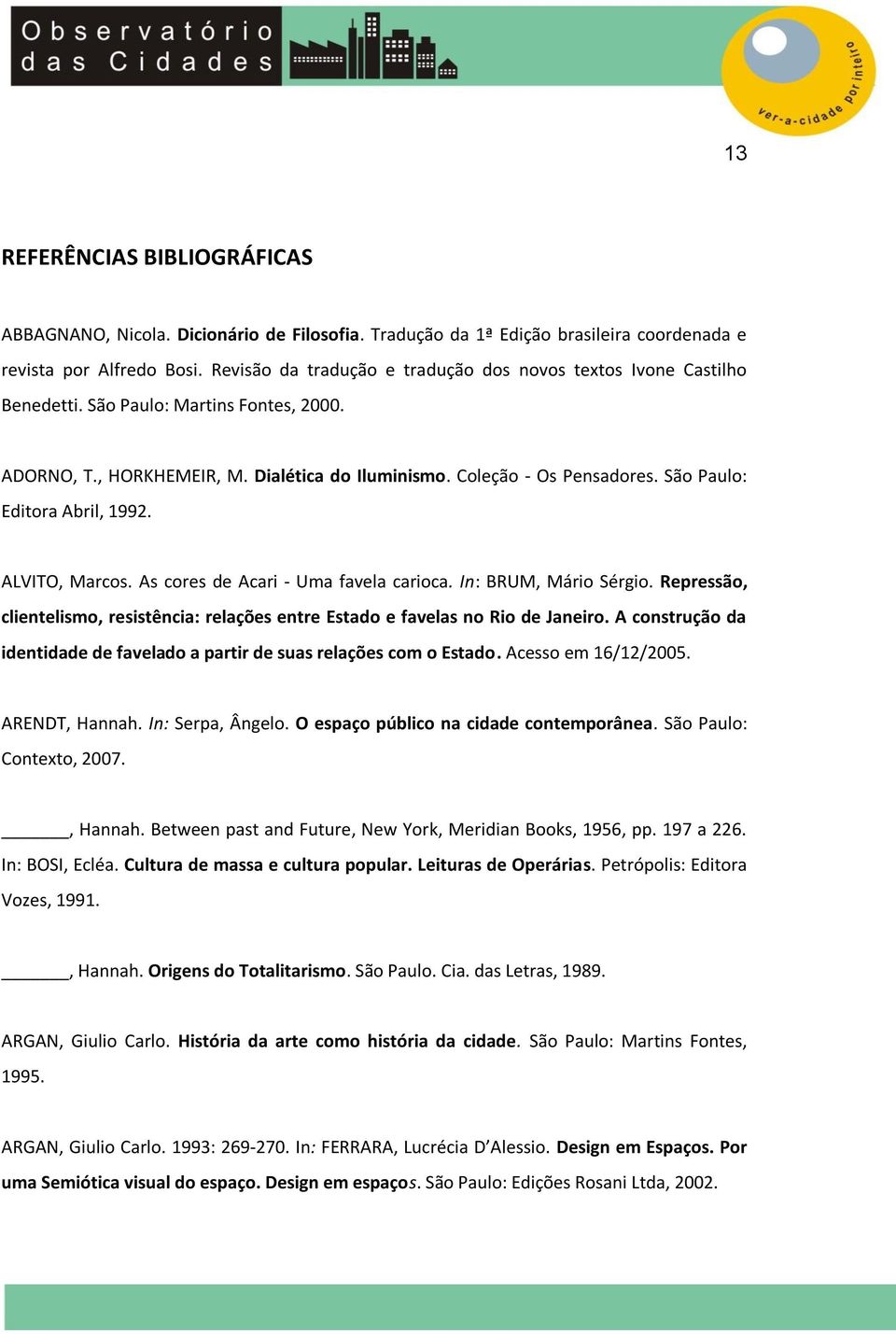 São Paulo: Editora Abril, 1992. ALVITO, Marcos. As cores de Acari - Uma favela carioca. In: BRUM, Mário Sérgio. Repressão, clientelismo, resistência: relações entre Estado e favelas no Rio de Janeiro.