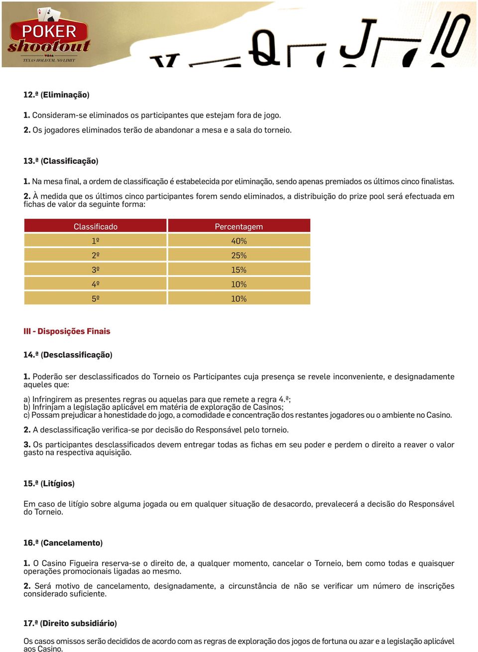 À medida que os últimos cinco participantes forem sendo eliminados, a distribuição do prize pool será efectuada em fichas de valor da seguinte forma: Classificado Percentagem 1º 40% 2º 25% 3º 15% 4º