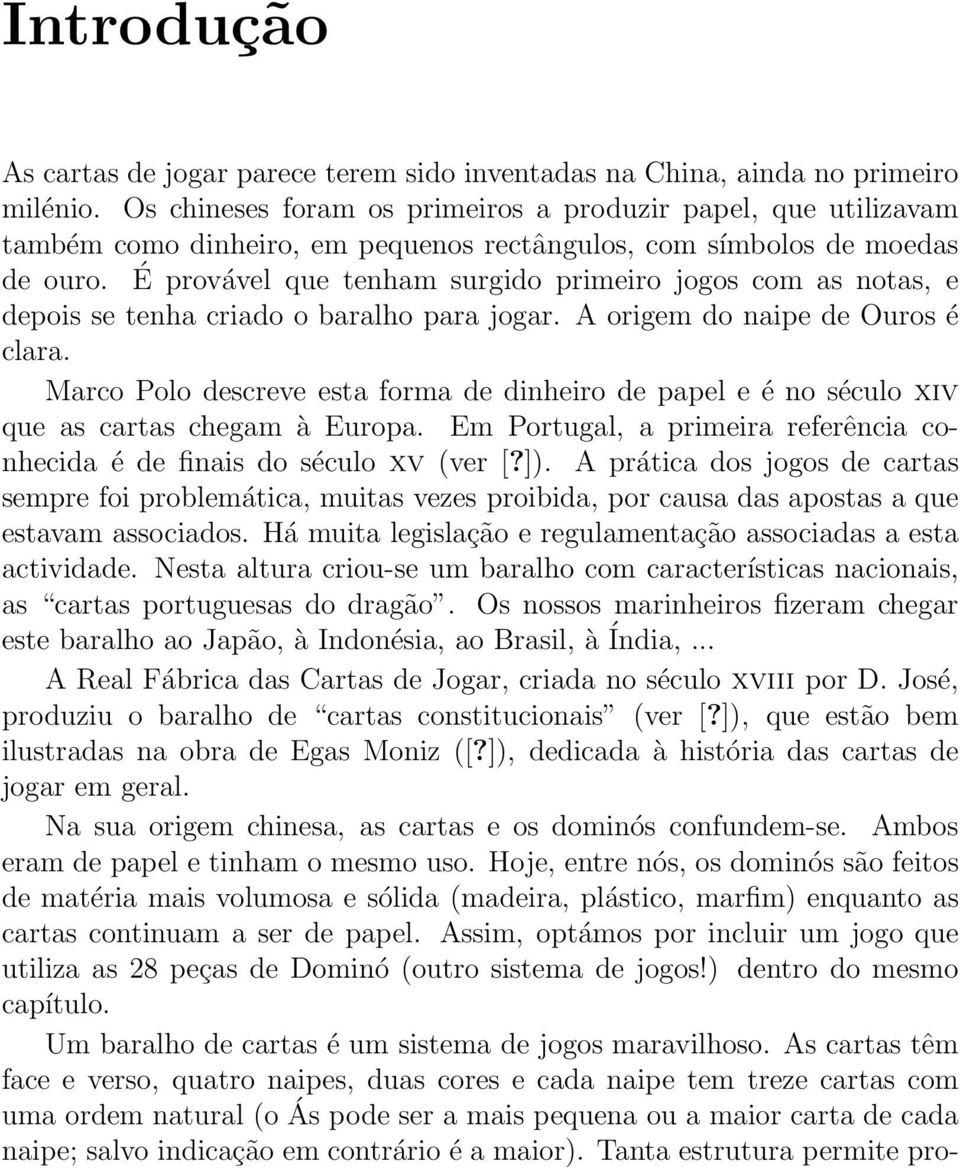 É provável que tenham surgido primeiro jogos com as notas, e depois se tenha criado o baralho para jogar. A origem do naipe de Ouros é clara.