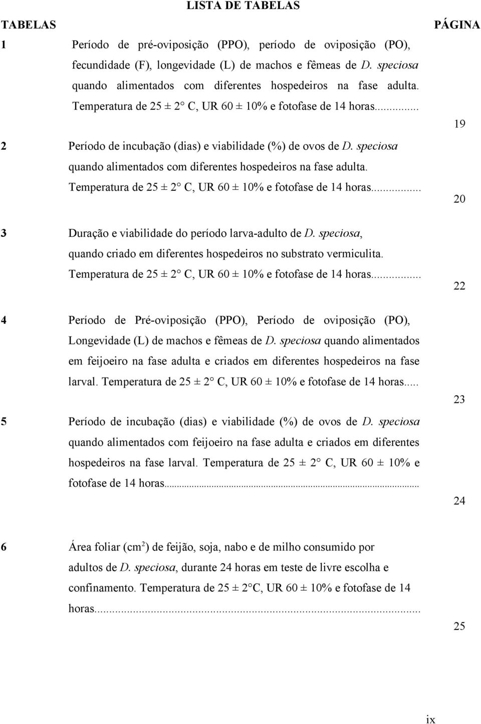 speciosa quando alimentados com diferentes hospedeiros na fase adulta. Temperatura de 25 ± 2 C, UR 60 ± 10% e fotofase de 14 horas... 3 20 Duração e viabilidade do período larva-adulto de D.