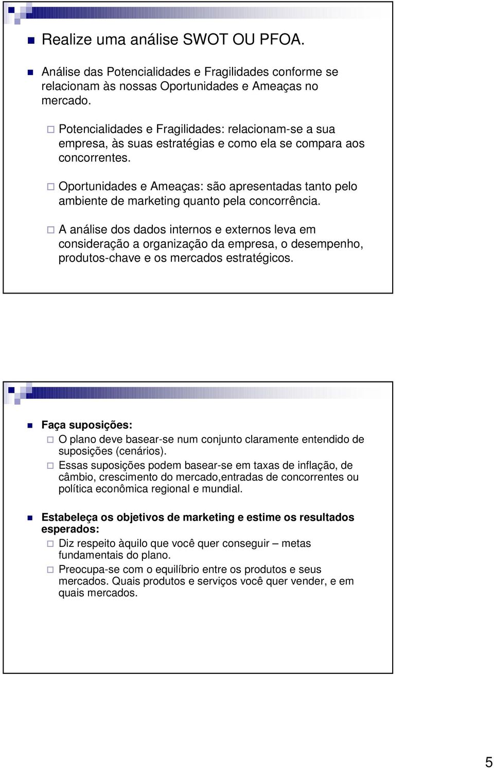 Oportunidades e Ameaças: são apresentadas tanto pelo ambiente de marketing quanto pela concorrência.