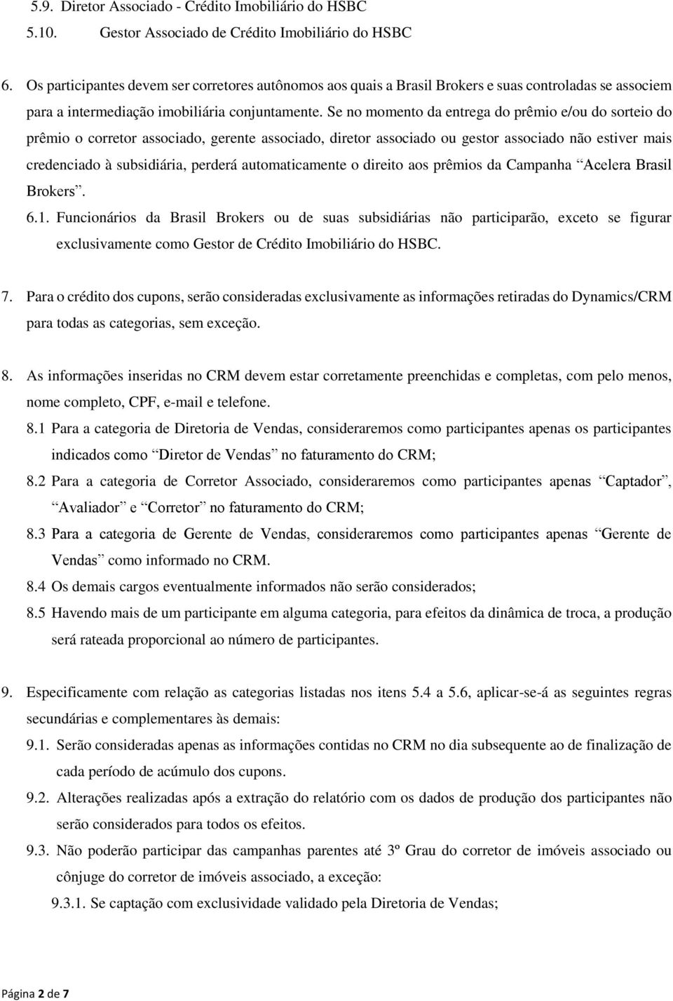 Se no momento da entrega do prêmio e/ou do sorteio do prêmio o corretor associado, gerente associado, diretor associado ou gestor associado não estiver mais credenciado à subsidiária, perderá