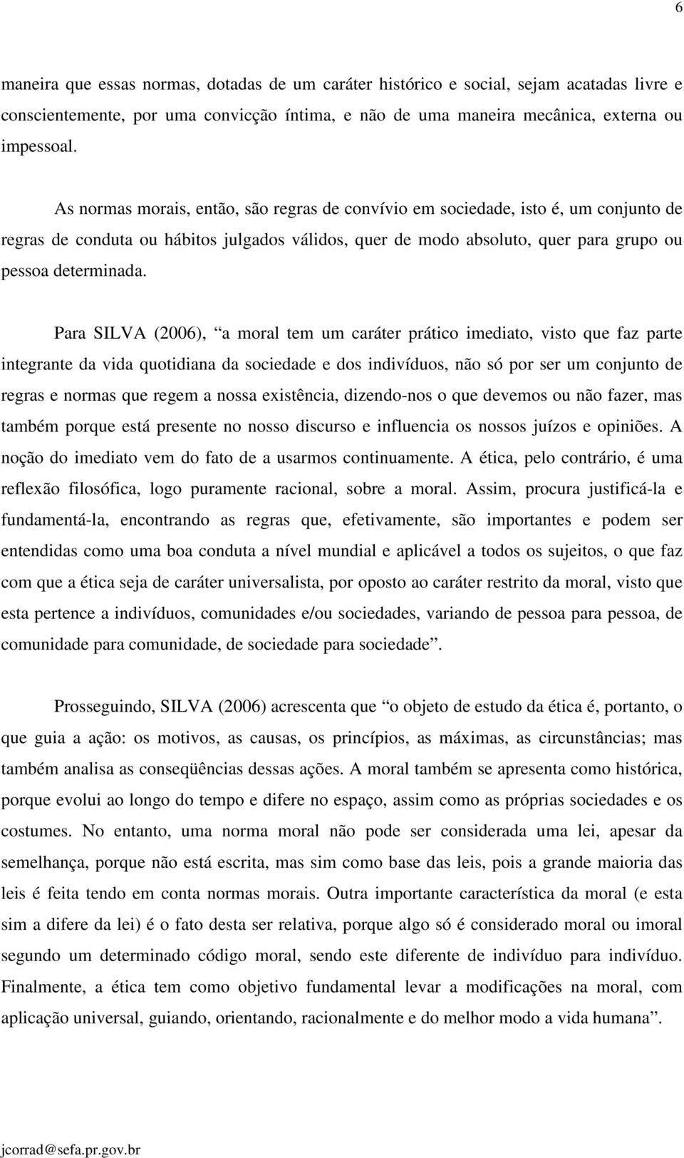 Para SILVA (2006), a moral tem um caráter prático imediato, visto que faz parte integrante da vida quotidiana da sociedade e dos indivíduos, não só por ser um conjunto de regras e normas que regem a