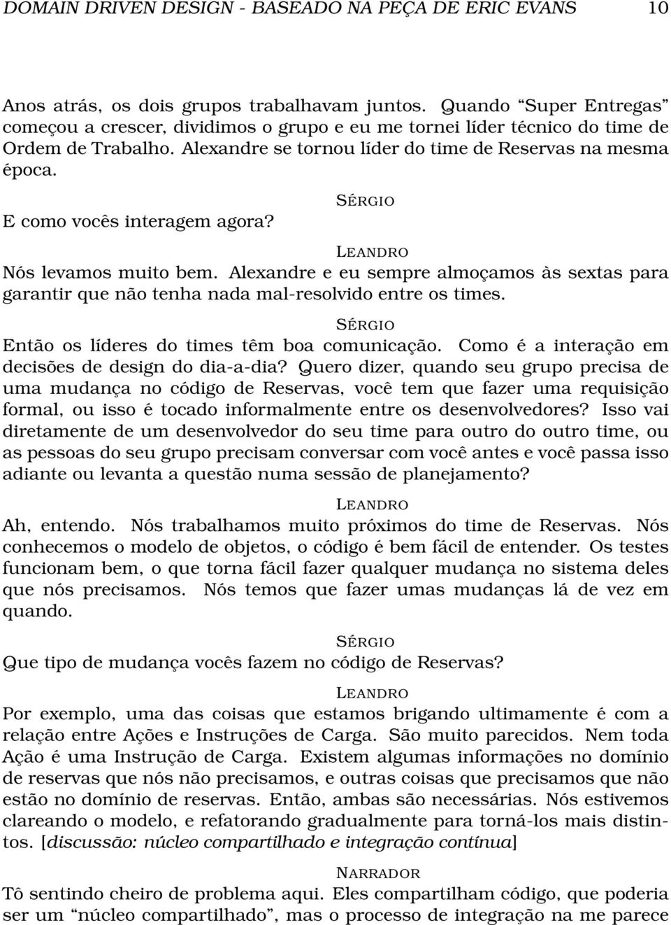 E como vocês interagem agora? Nós levamos muito bem. Alexandre e eu sempre almoçamos às sextas para garantir que não tenha nada mal-resolvido entre os times.