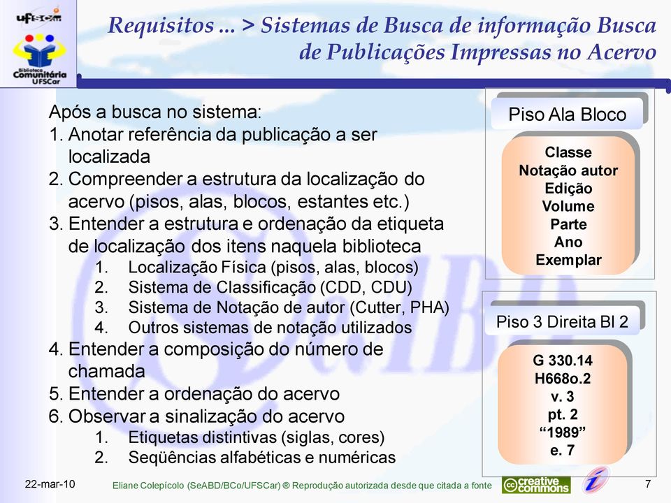 Localização Física (pisos, alas, blocos) 2. Sistema de Classificação (CDD, CDU) 3. Sistema de Notação de autor (Cutter, PHA) 4. Outros sistemas de notação utilizados 4.