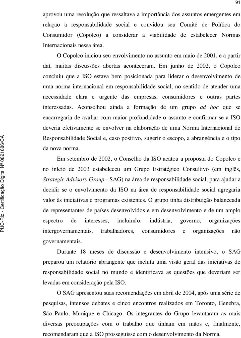 Em junho de 2002, o Copolco concluiu que a ISO estava bem posicionada para liderar o desenvolvimento de uma norma internacional em responsabilidade social, no sentido de atender uma necessidade clara