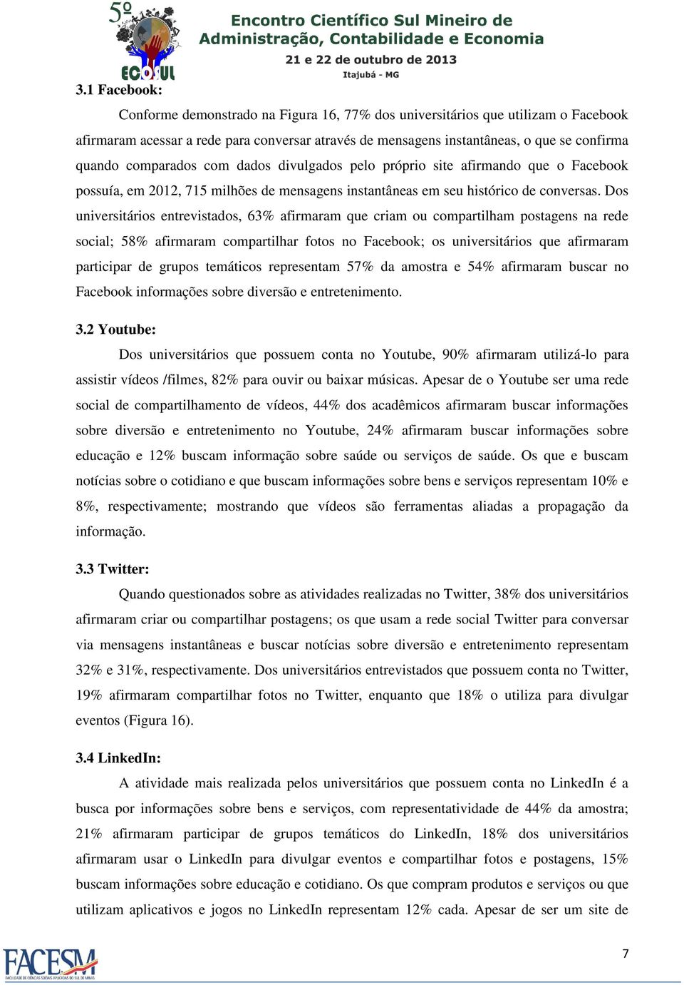 Dos universitários entrevistados, 63% afirmaram que criam ou compartilham postagens na rede social; 58% afirmaram compartilhar fotos no Facebook; os universitários que afirmaram participar de grupos