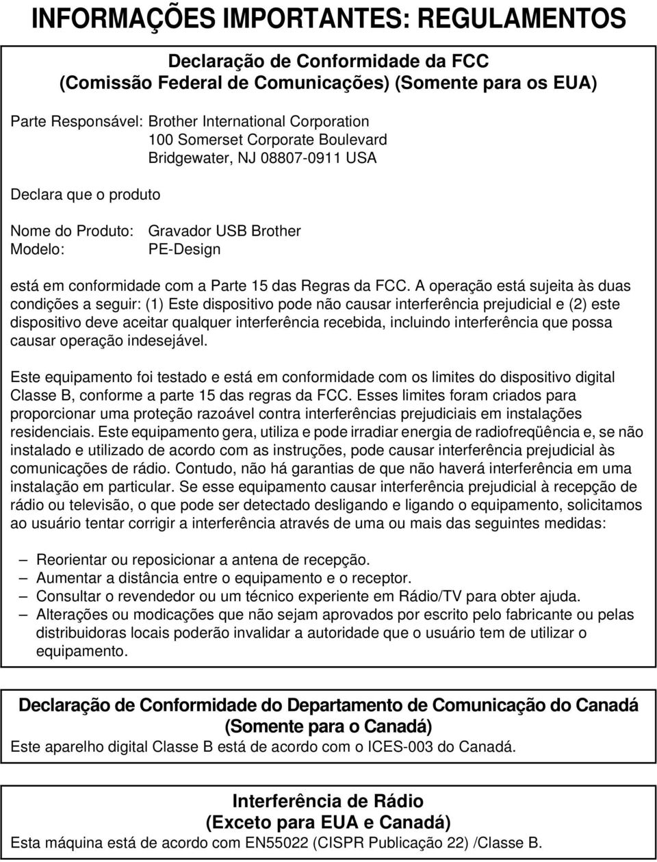 A operação está sujeita às duas ondições a seguir: (1) Este dispositivo pode não ausar interferênia prejudiial e (2) este dispositivo deve aeitar qualquer interferênia reebida, inluindo interferênia