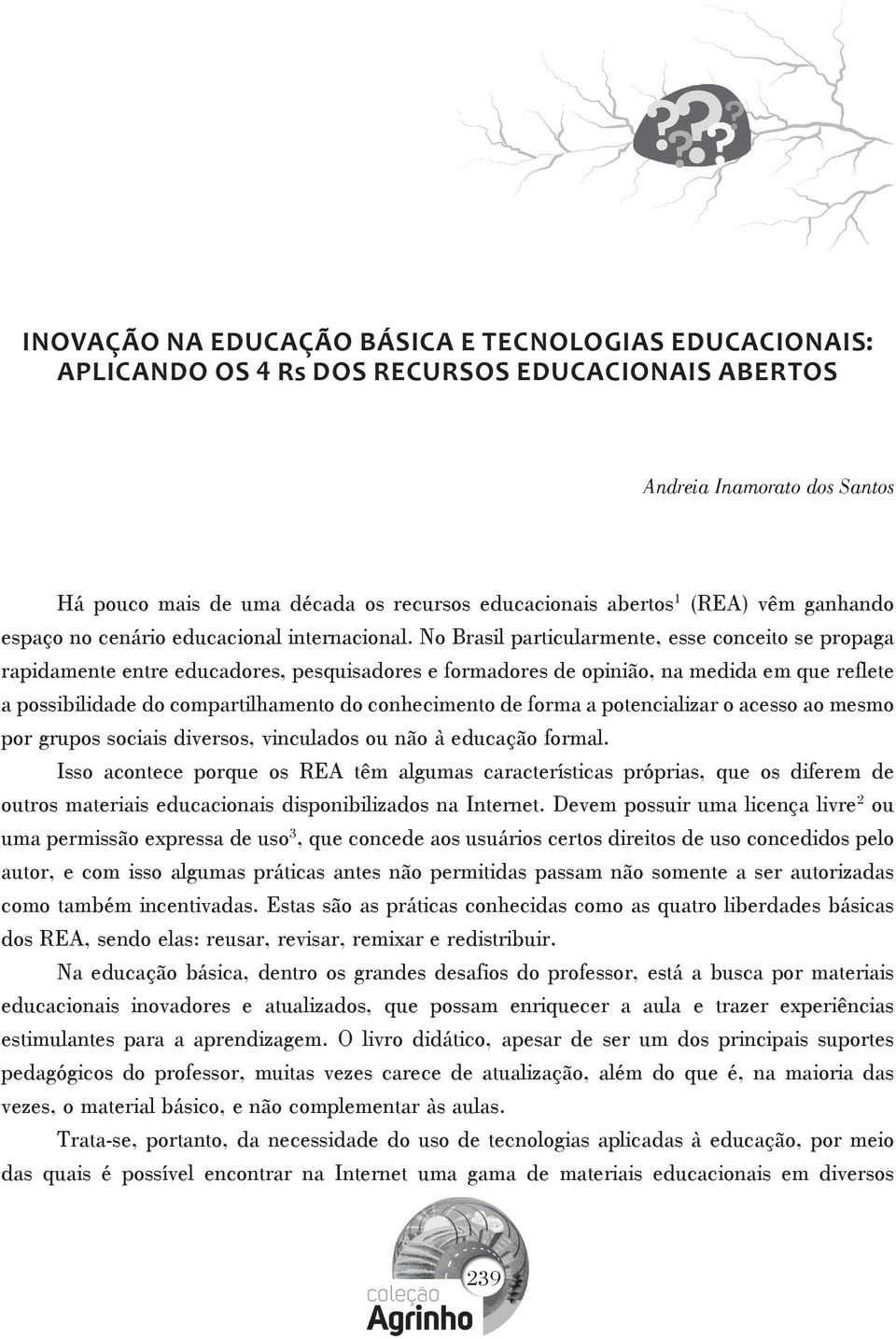 No Brasil particularmente, esse conceito se propaga rapidamente entre educadores, pesquisadores e formadores de opinião, na medida em que reflete a possibilidade do compartilhamento do conhecimento