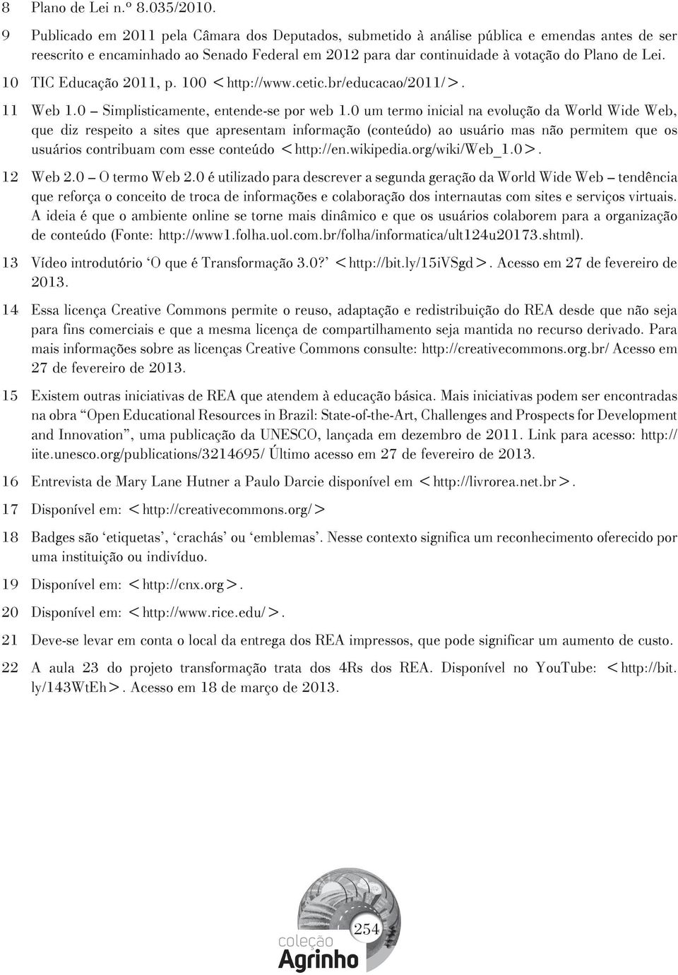 10 TIC Educação 2011, p. 100 <http://www.cetic.br/educacao/2011/>. 11 Web 1.0 Simplisticamente, entende-se por web 1.