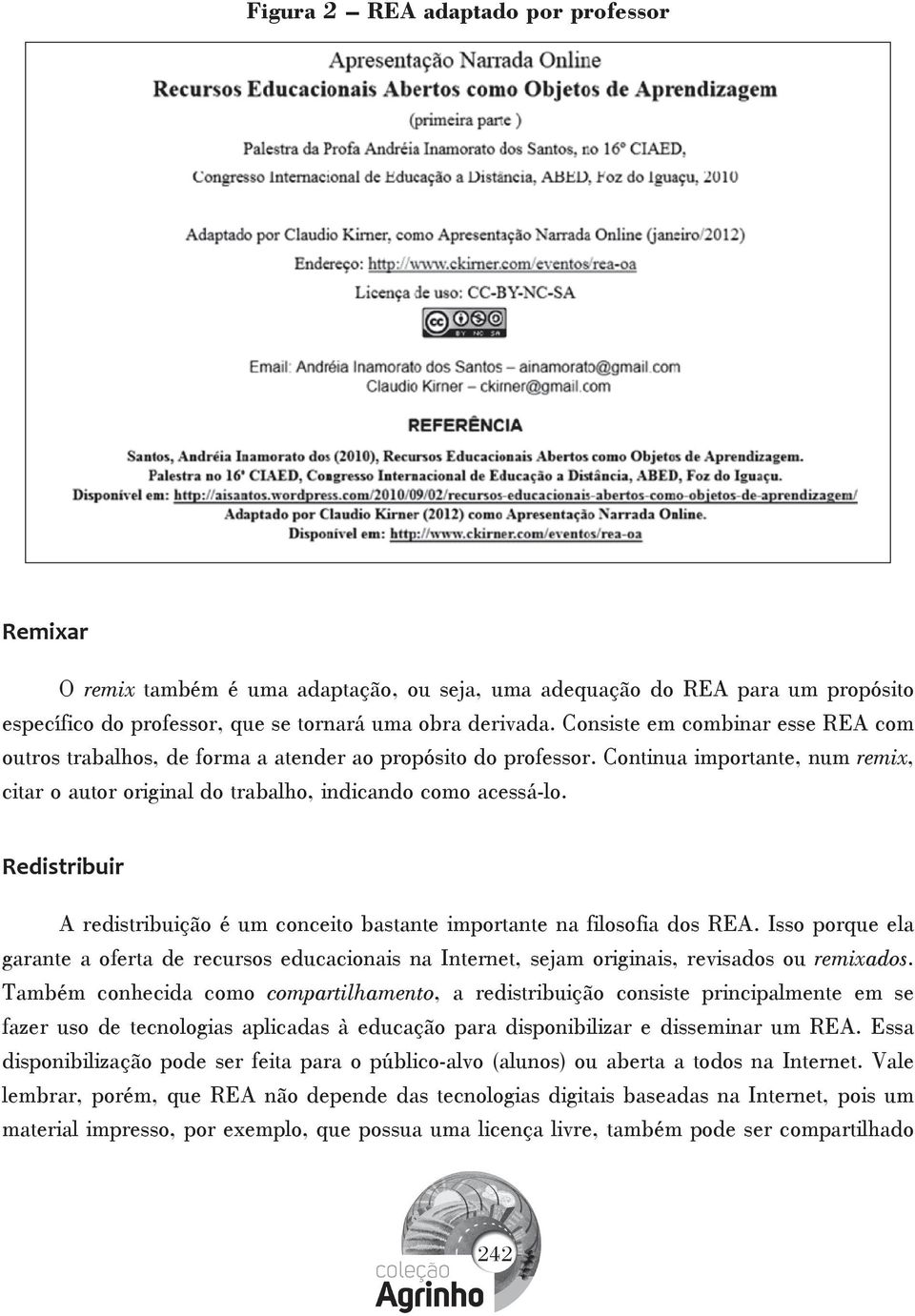 Redistribuir A redistribuição é um conceito bastante importante na filosofia dos REA. Isso porque ela garante a oferta de recursos educacionais na Internet, sejam originais, revisados ou remixados.