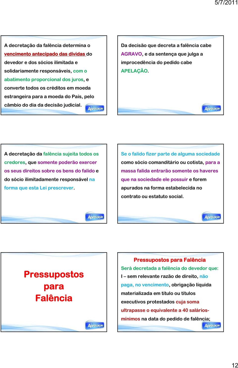 Da decisão que decreta a falência cabe AGRAVO, e da sentença que julga a improcedência do pedido cabe APELAÇÃO.