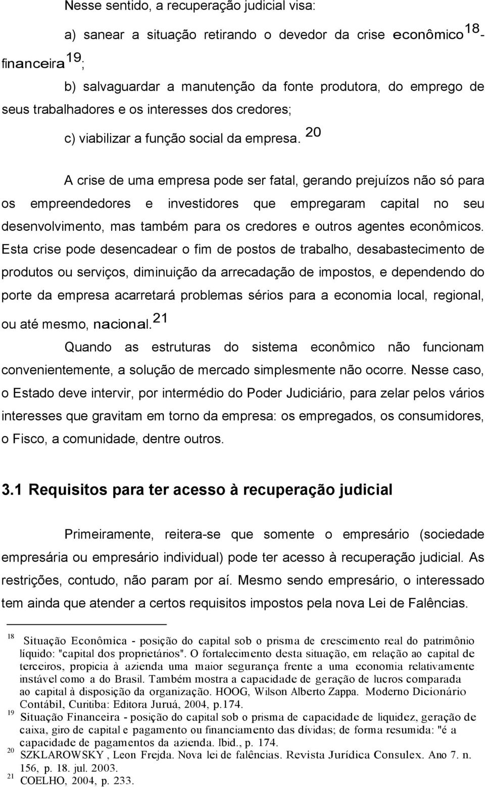 20 A crise de uma empresa pode ser fatal, gerando prejuízos não só para os empreendedores e investidores que empregaram capital no seu desenvolvimento, mas também para os credores e outros agentes