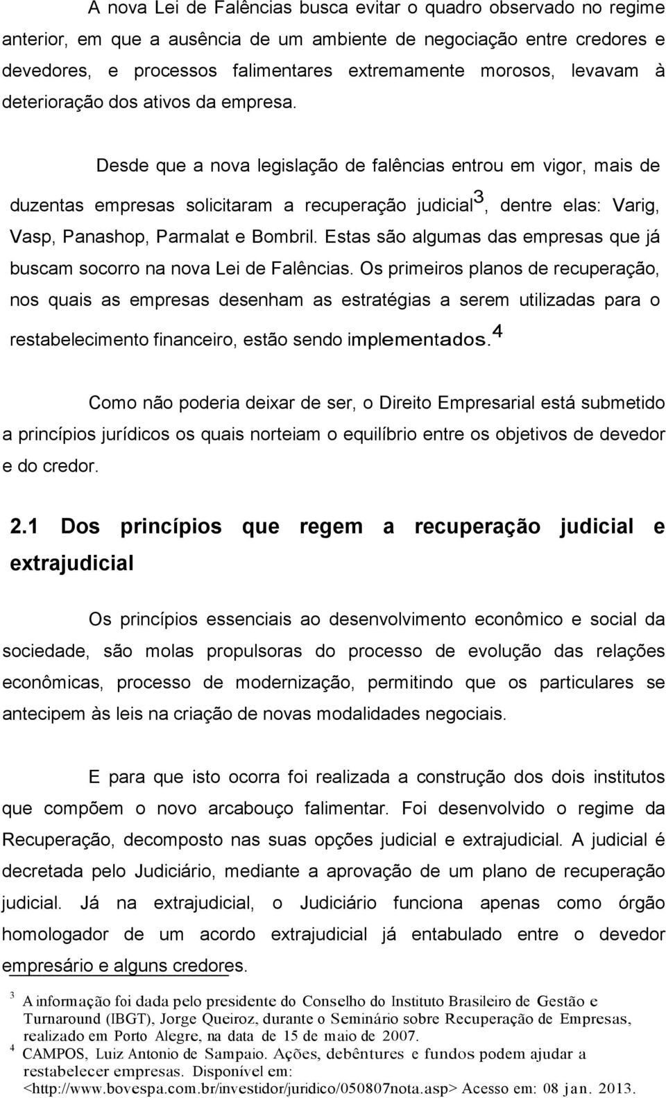 Desde que a nova legislação de falências entrou em vigor, mais de duzentas empresas solicitaram a recuperação judicial 3, dentre elas: Varig, Vasp, Panashop, Parmalat e Bombril.