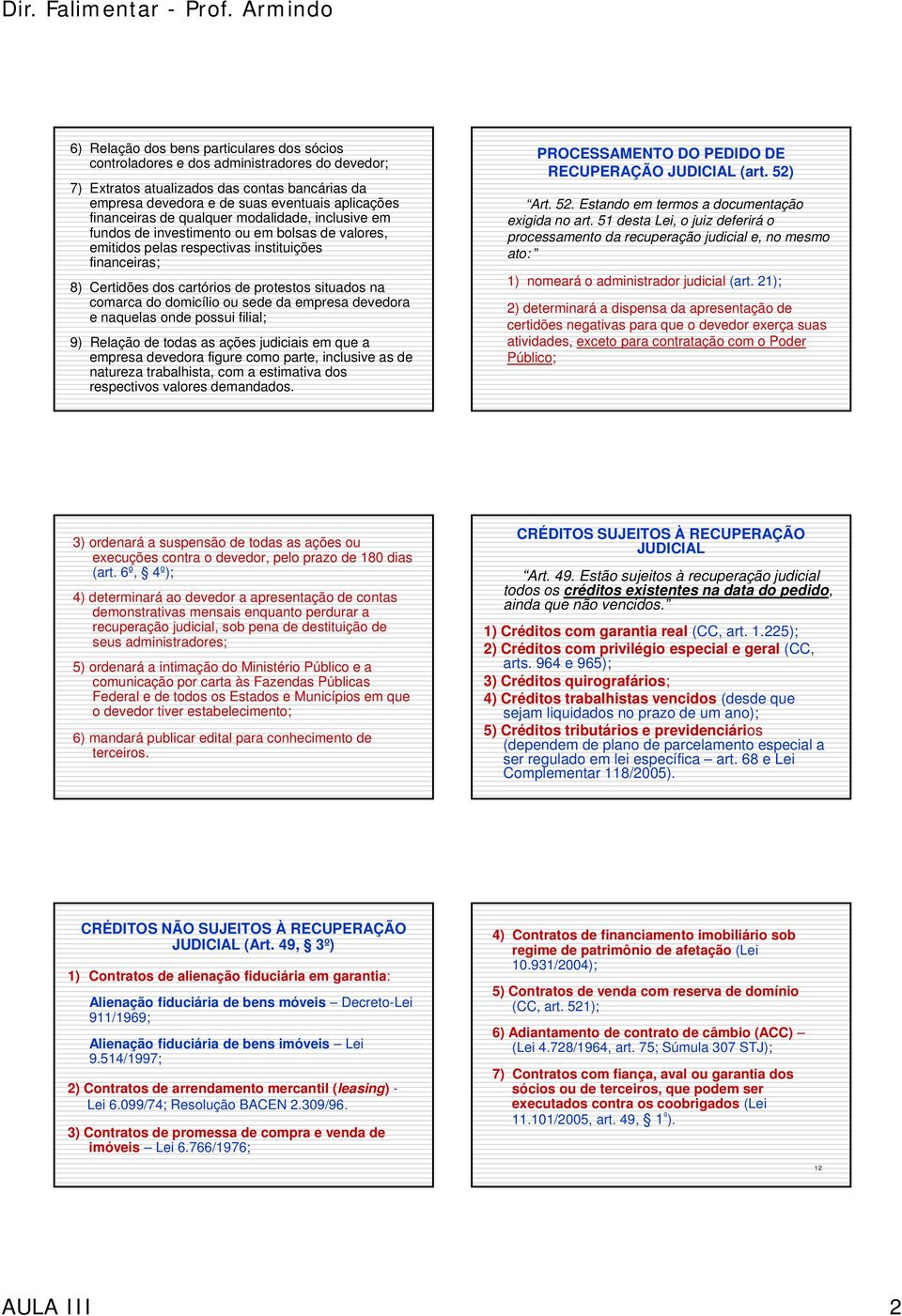 do domicílio ou sede da empresa devedora e naquelas onde possui filial; 9) Relação de todas as ações judiciais em que a empresa devedora figure como parte, inclusive as de natureza trabalhista, com a