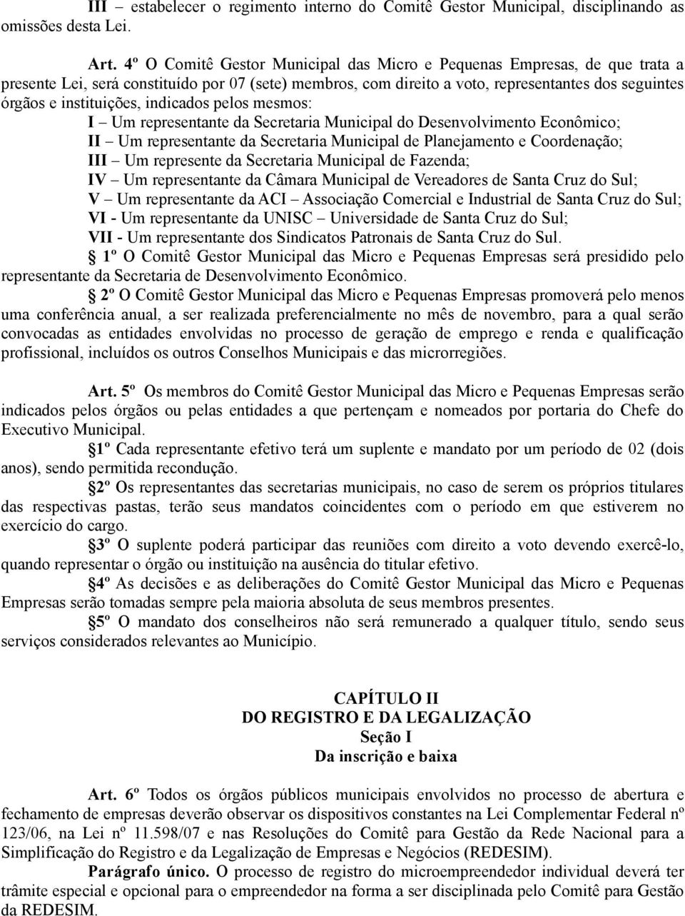 instituições, indicados pelos mesmos: I Um representante da Secretaria Municipal do Desenvolvimento Econômico; II Um representante da Secretaria Municipal de Planejamento e Coordenação; III Um