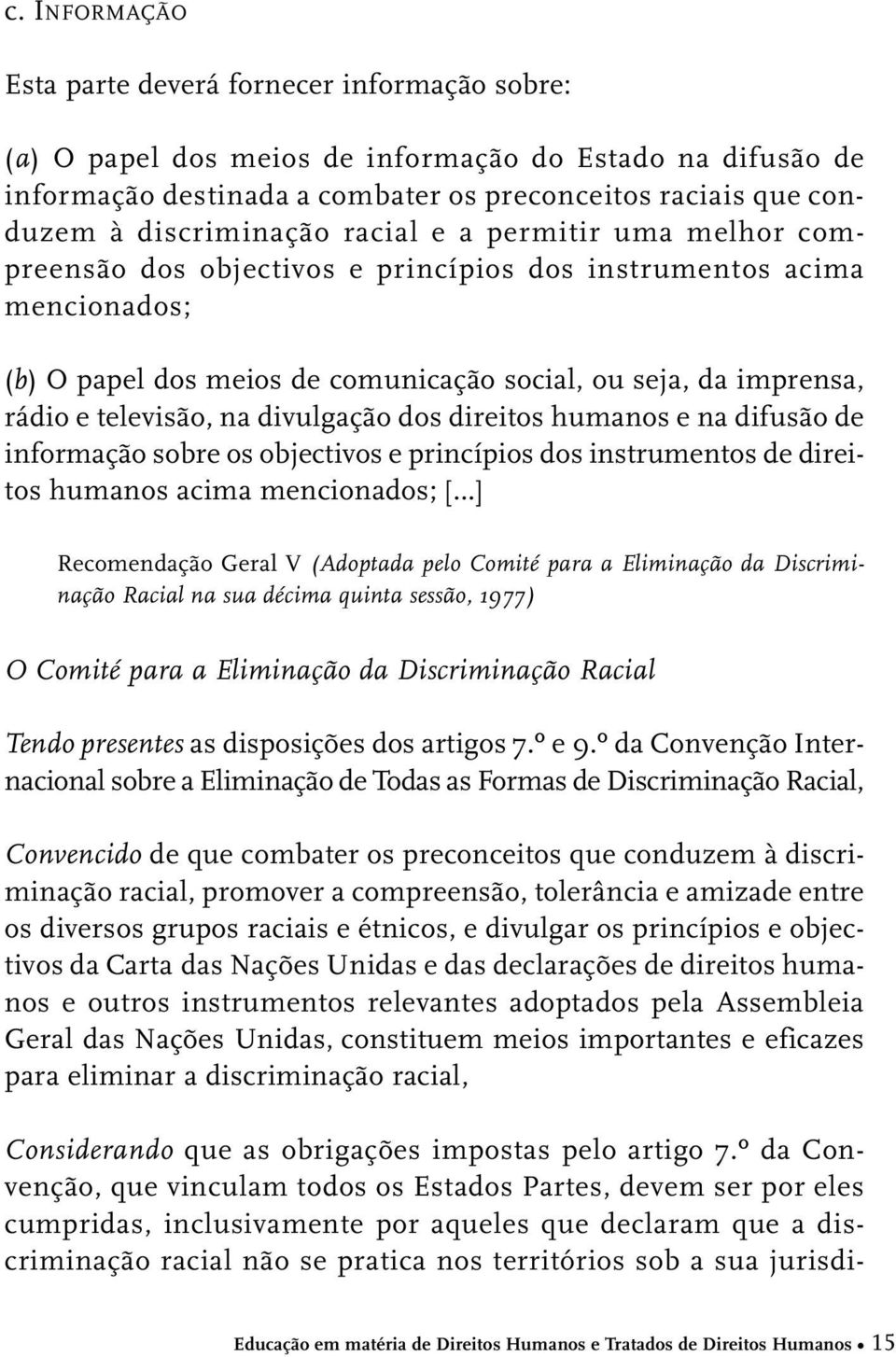 televisão, na divulgação dos direitos humanos e na difusão de informação sobre os objectivos e princípios dos instrumentos de direitos humanos acima mencionados; [ ] Recomendação Geral V (Adoptada