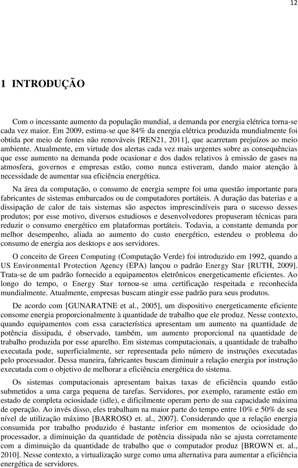 Atualmente, em virtude dos alertas cada vez mais urgentes sobre as consequências que esse aumento na demanda pode ocasionar e dos dados relativos à emissão de gases na atmosfera, governos e empresas