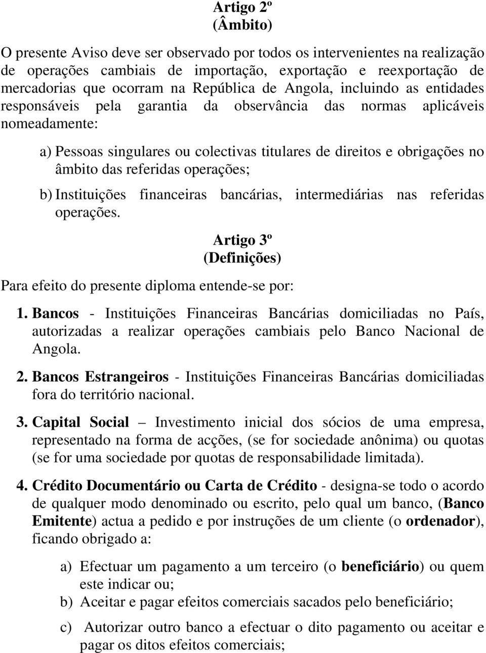 referidas operações; b) Instituições financeiras bancárias, intermediárias nas referidas operações. Artigo 3º (Definições) Para efeito do presente diploma entende-se por: 1.