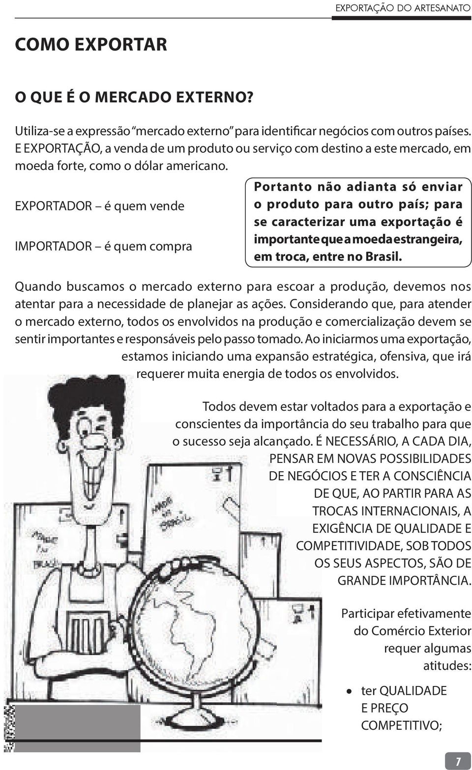 Portanto não adianta só enviar EXPORTADOR é quem vende o produto para outro país; para se caracterizar uma exportação é importante que a moeda estrangeira, IMPORTADOR é quem compra em troca, entre no