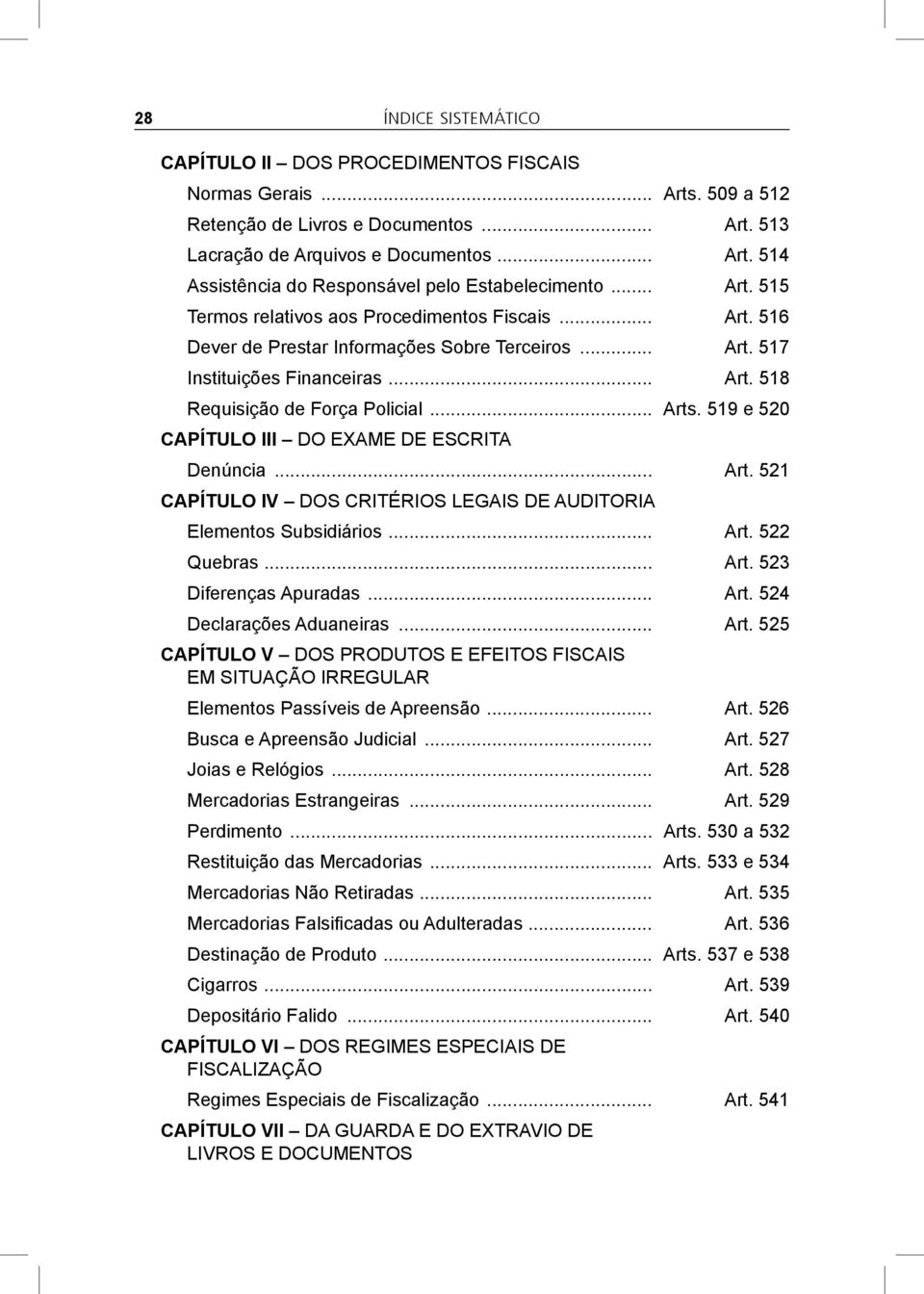 519 e 520 CAPÍTULO III DO EXAME DE ESCRITA Denúncia... Art. 521 CAPÍTULO IV DOS CRITÉRIOS LEGAIS DE AUDITORIA Elementos Subsidiários... Art. 522 Quebras... Art. 523 Diferenças Apuradas... Art. 524 Declarações Aduaneiras.