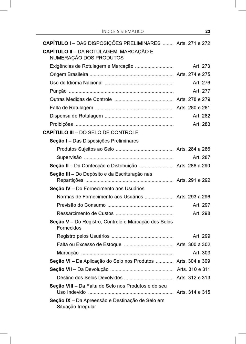 .. Art. 283 CAPÍTULO III DO SELO DE CONTROLE Seção I Das Disposições Preliminares Produtos Sujeitos ao Selo... Arts. 284 a 286 Supervisão... Art. 287 Seção II Da Confecção e Distribuição... Arts. 288 a 290 Seção III Do Depósito e da Escrituração nas Repartições.