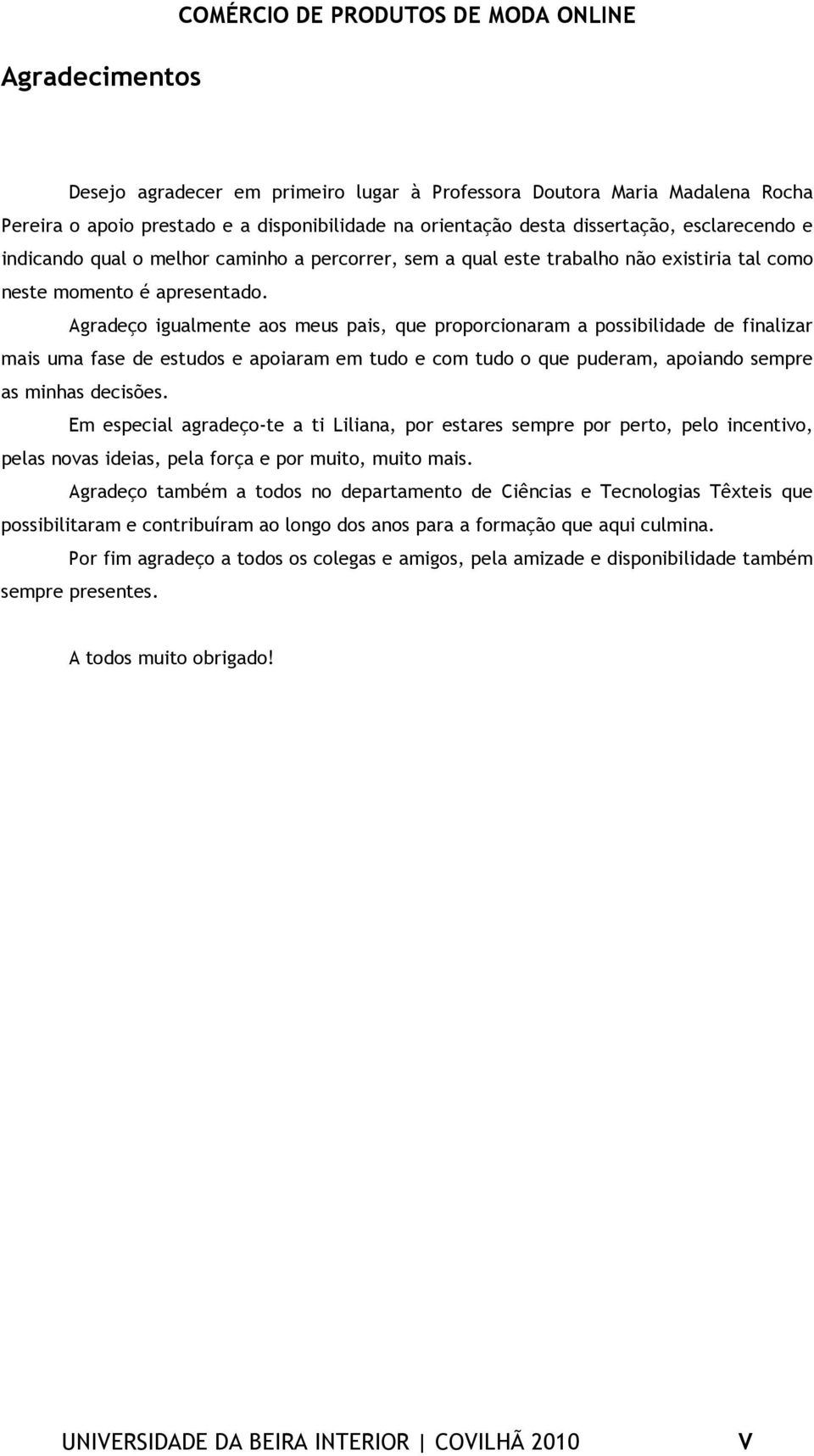 Agradeço igualmente aos meus pais, que proporcionaram a possibilidade de finalizar mais uma fase de estudos e apoiaram em tudo e com tudo o que puderam, apoiando sempre as minhas decisões.