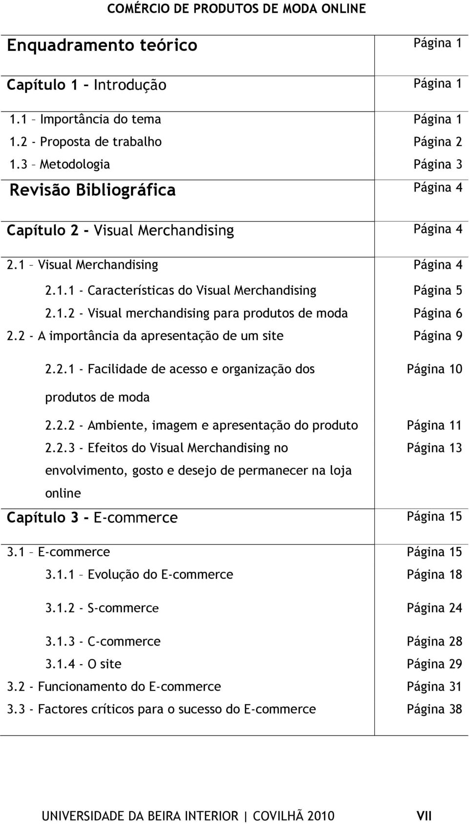 2 - A importância da apresentação de um site Página 9 2.2.1 - Facilidade de acesso e organização dos Página 10 produtos de moda 2.2.2 - Ambiente, imagem e apresentação do produto Página 11 2.2.3 - Efeitos do Visual Merchandising no Página 13 envolvimento, gosto e desejo de permanecer na loja online Capítulo 3 - E-commerce Página 15 3.