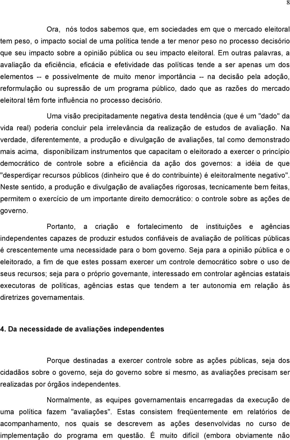 Em outras palavras, a avaliação da eficiência, eficácia e efetividade das políticas tende a ser apenas um dos elementos -- e possivelmente de muito menor importância -- na decisão pela adoção,