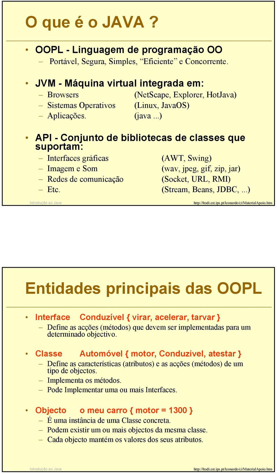 ..) API - Conjunto de bibliotecas de classes que suportam: Interfaces gráficas (AWT, Swing) Imagem e Som (wav, jpeg, gif, zip, jar) Redes de comunicação (Socket, URL, RMI) Etc. (Stream, Beans, JDBC,.