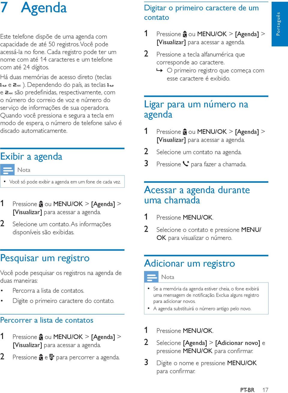 Quando você pressiona e segura a tecla em modo de espera, o número de telefone salvo é discado automaticamente. Exibir a agenda Você só pode exibir a agenda em um fone de cada vez.