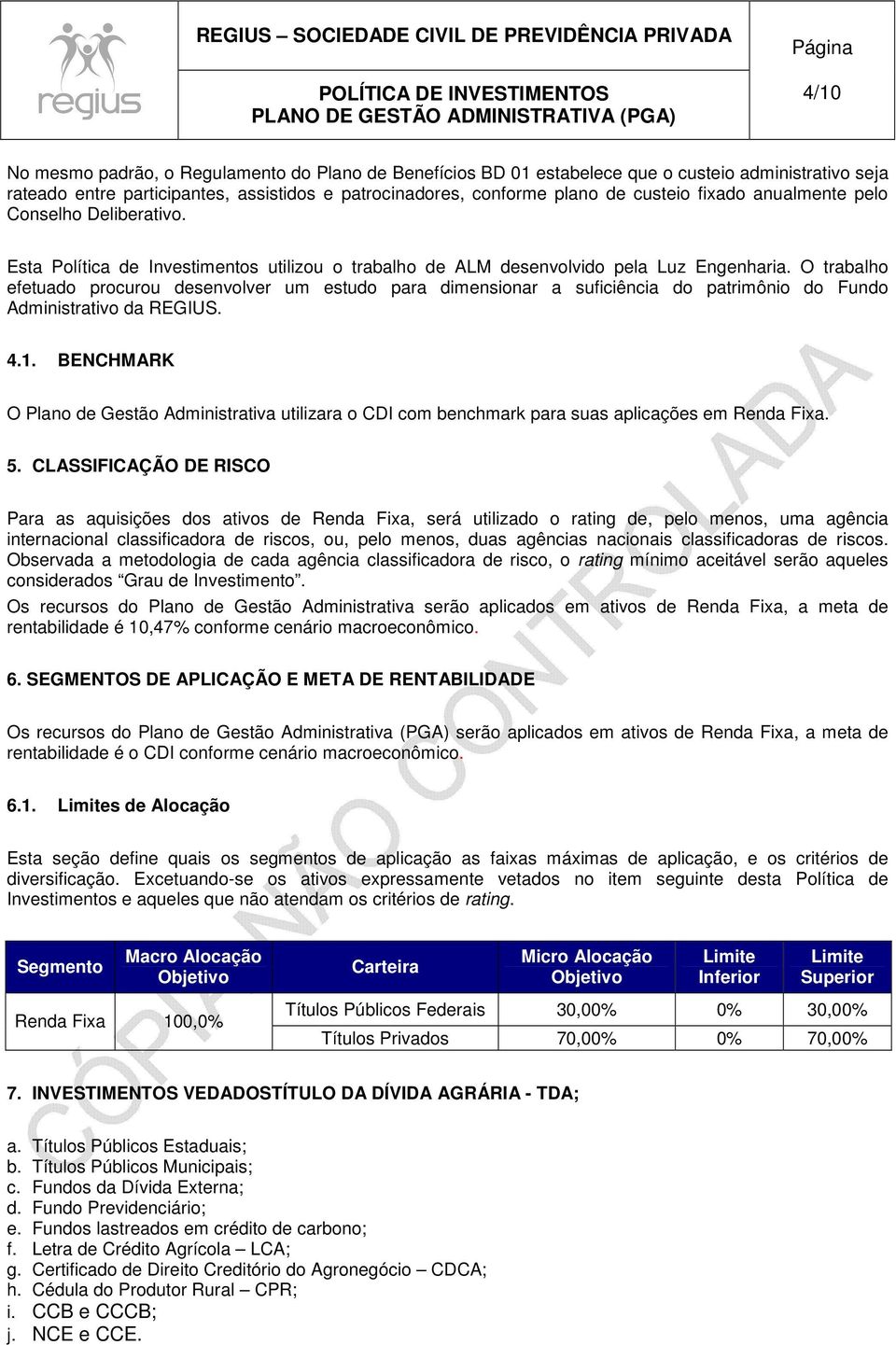 O trabalho efetuado procurou desenvolver um estudo para dimensionar a suficiência do patrimônio do Fundo Administrativo da REGIUS. 4.1.