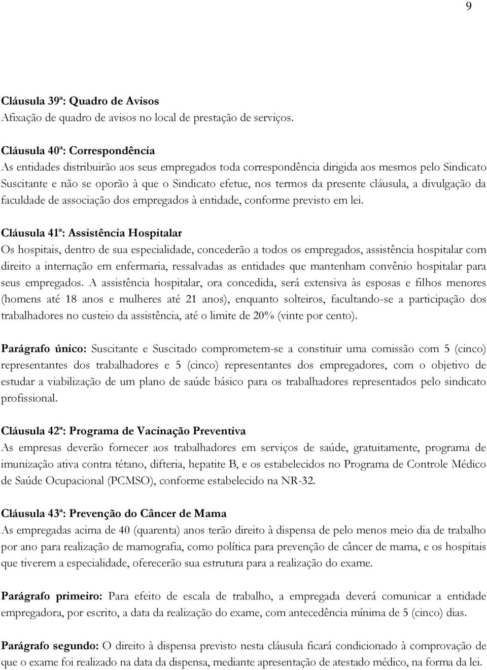 presente cláusula, a divulgação da faculdade de associação dos empregados à entidade, conforme previsto em lei.