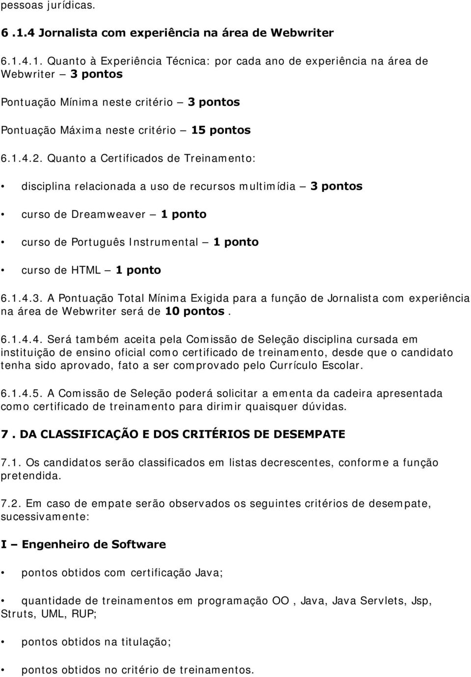 1.4.3. A Pontuação Total Mínima Exigida para a função de Jornalista com experiência na área de Webwriter será de 10 pontos. 6.1.4.4. Será também aceita pela Comissão de Seleção disciplina cursada em