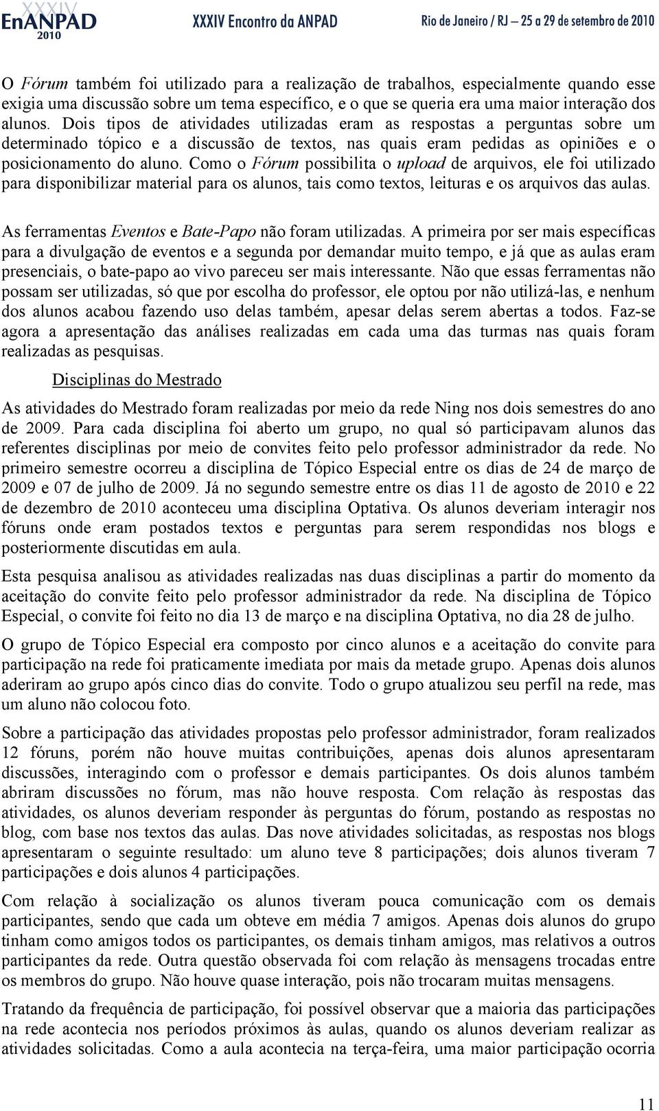 Como o Fórum possibilita o upload de arquivos, ele foi utilizado para disponibilizar material para os alunos, tais como textos, leituras e os arquivos das aulas.