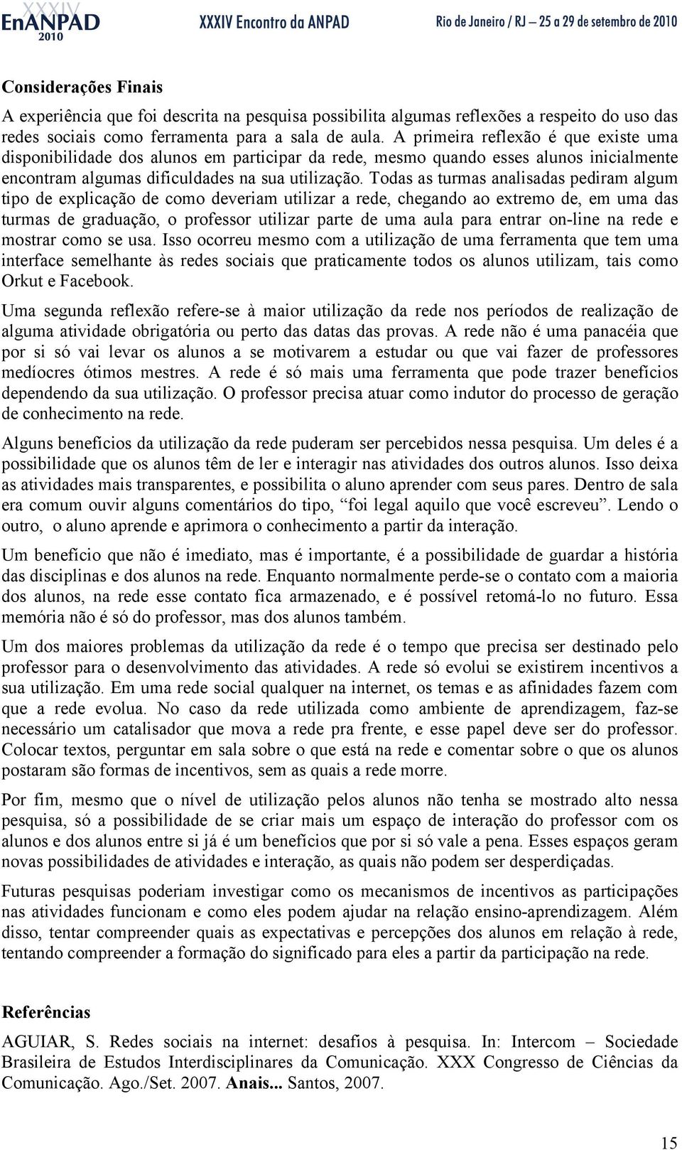 Todas as turmas analisadas pediram algum tipo de explicação de como deveriam utilizar a rede, chegando ao extremo de, em uma das turmas de graduação, o professor utilizar parte de uma aula para