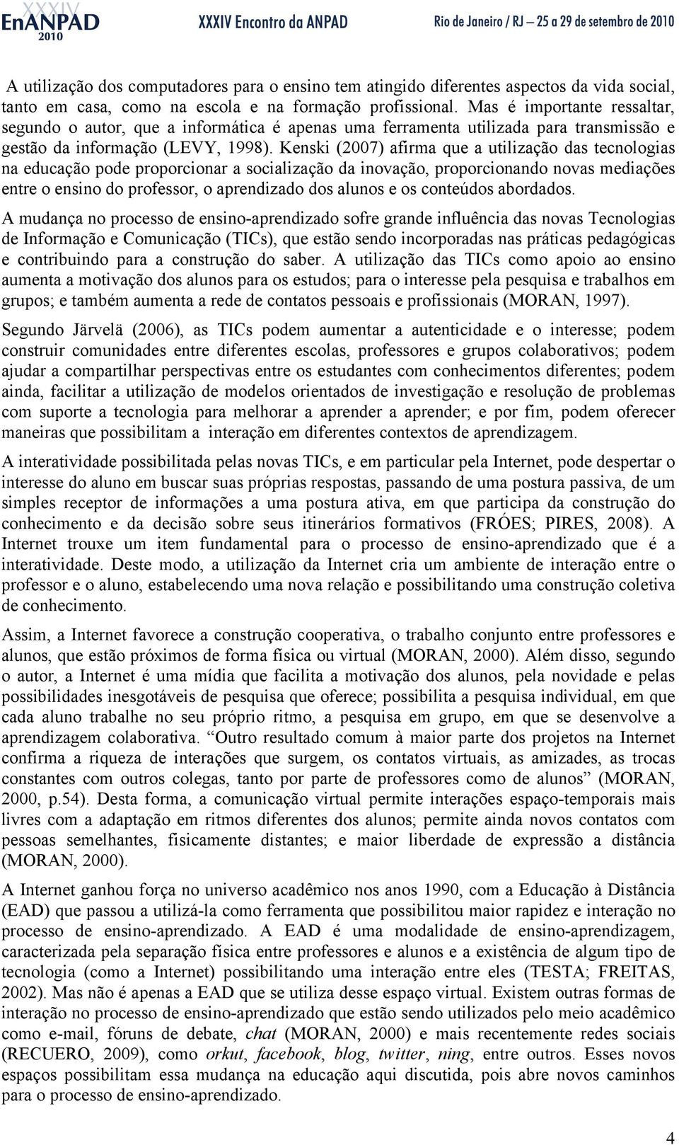 Kenski (2007) afirma que a utilização das tecnologias na educação pode proporcionar a socialização da inovação, proporcionando novas mediações entre o ensino do professor, o aprendizado dos alunos e