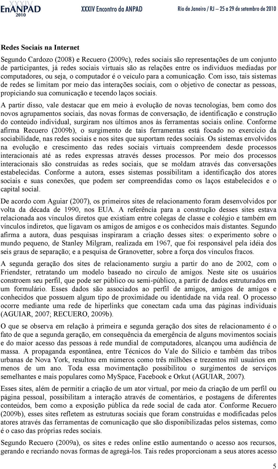 Com isso, tais sistemas de redes se limitam por meio das interações sociais, com o objetivo de conectar as pessoas, propiciando sua comunicação e tecendo laços sociais.