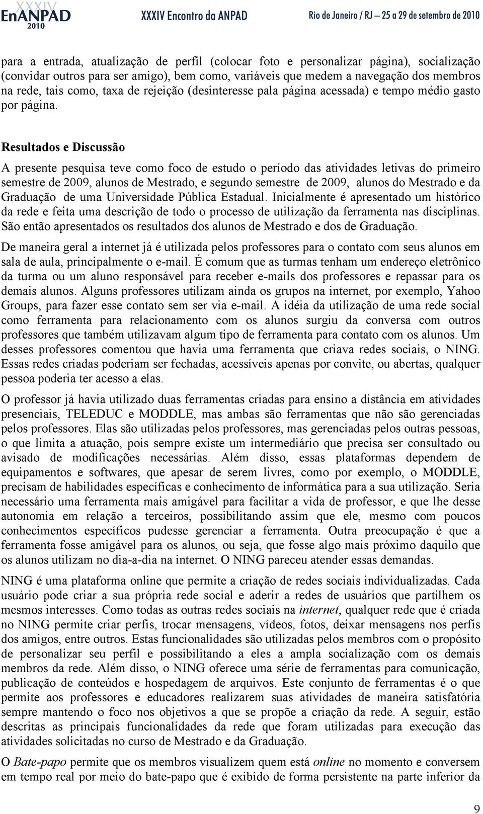 Resultados e Discussão A presente pesquisa teve como foco de estudo o período das atividades letivas do primeiro semestre de 2009, alunos de Mestrado, e segundo semestre de 2009, alunos do Mestrado e