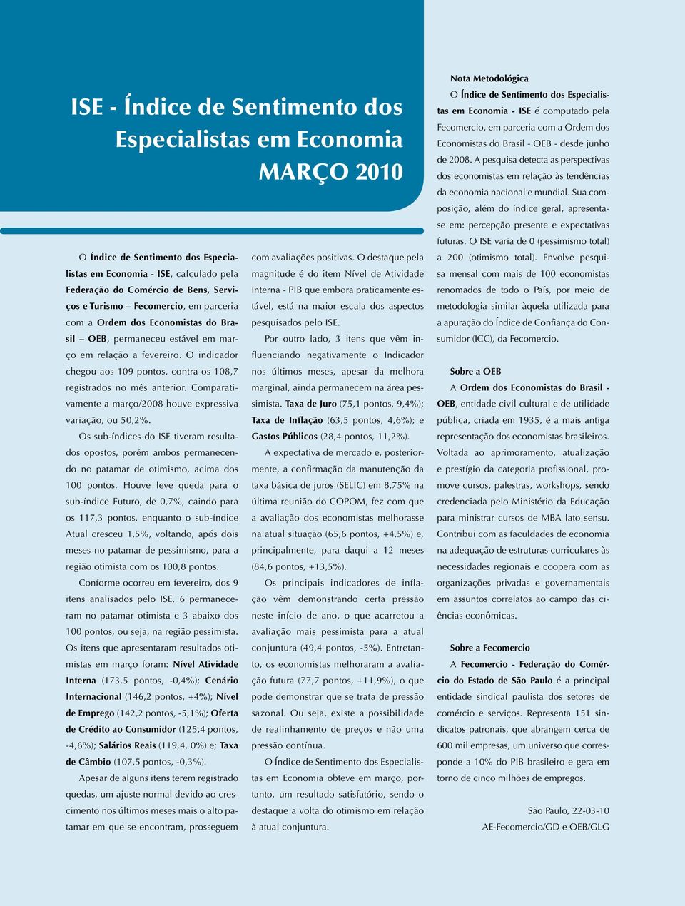 Comparativamente a março/2008 houve expressiva variação, ou 50,2%. Os sub-índices do ISE tiveram resultados opostos, porém ambos permanecendo no patamar de otimismo, acima dos 100 pontos.