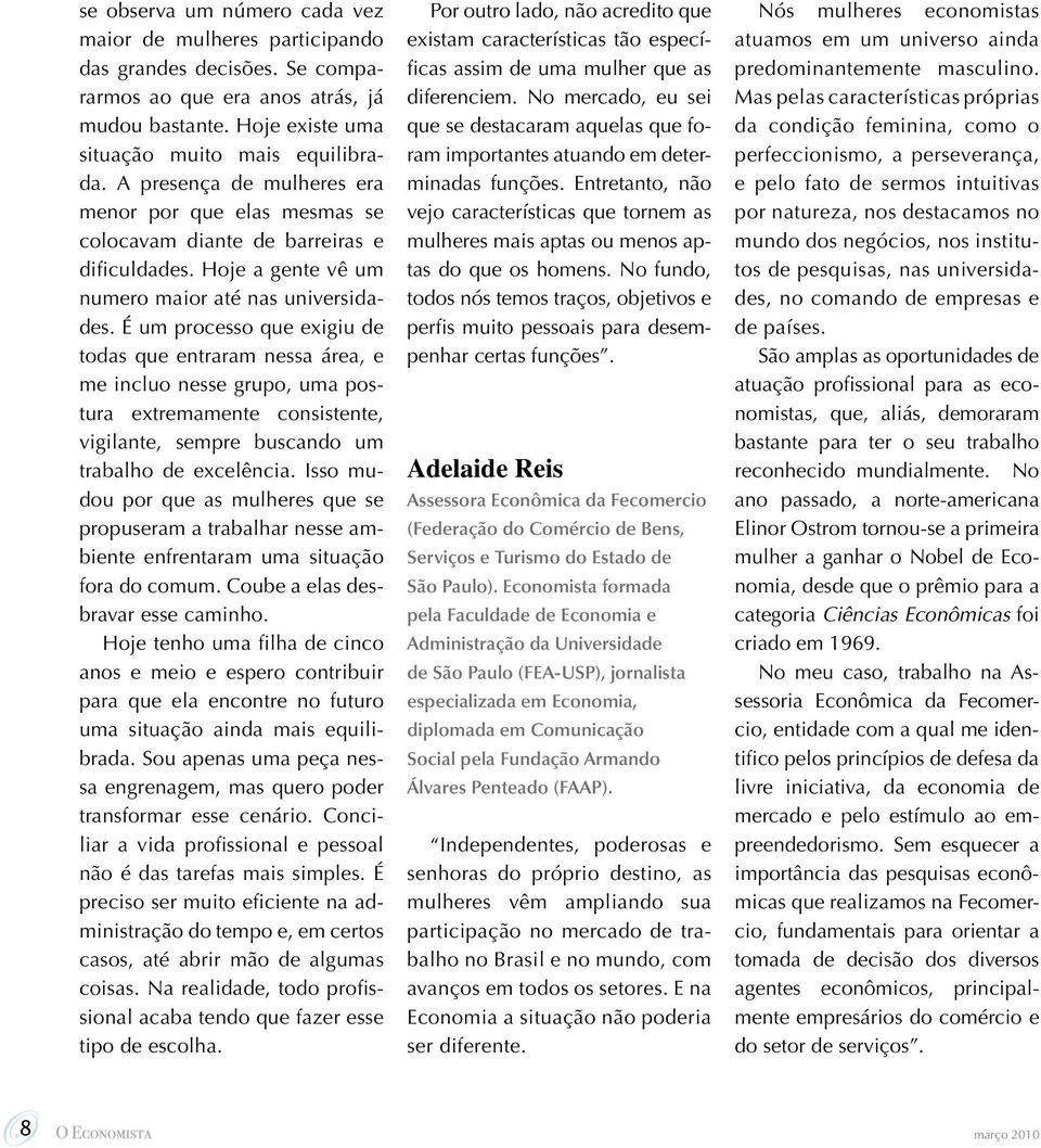 É um processo que exigiu de todas que entraram nessa área, e me incluo nesse grupo, uma postura extremamente consistente, vigilante, sempre buscando um trabalho de excelência.