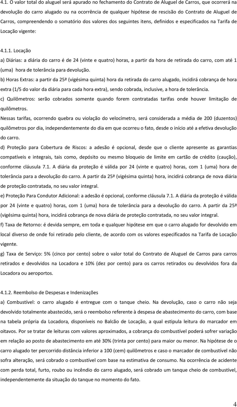 1. Locação a) Diárias: a diária do carro é de 24 (vinte e quatro) horas, a partir da hora de retirada do carro, com até 1 (uma) hora de tolerância para devolução.