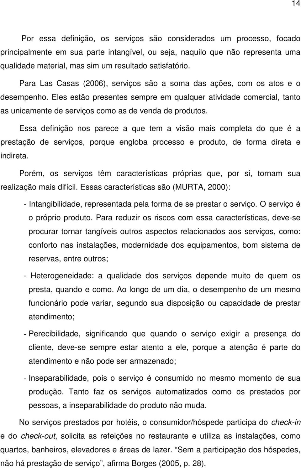 Eles estão presentes sempre em qualquer atividade comercial, tanto as unicamente de serviços como as de venda de produtos.