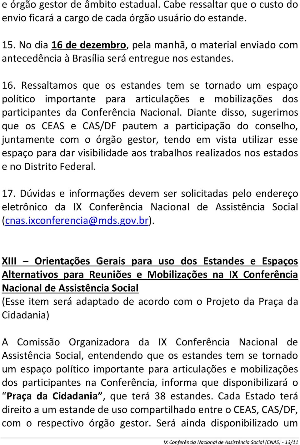 Diante disso, sugerimos que os CEAS e CAS/DF pautem a participação do conselho, juntamente com o órgão gestor, tendo em vista utilizar esse espaço para dar visibilidade aos trabalhos realizados nos