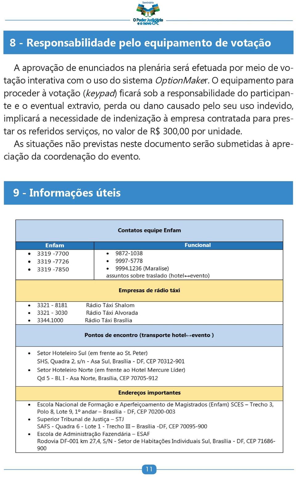 O equipamento para proceder à votação (keypad) ficará sob a responsabilidade do participante e o eventual extravio, perda ou dano causado pelo