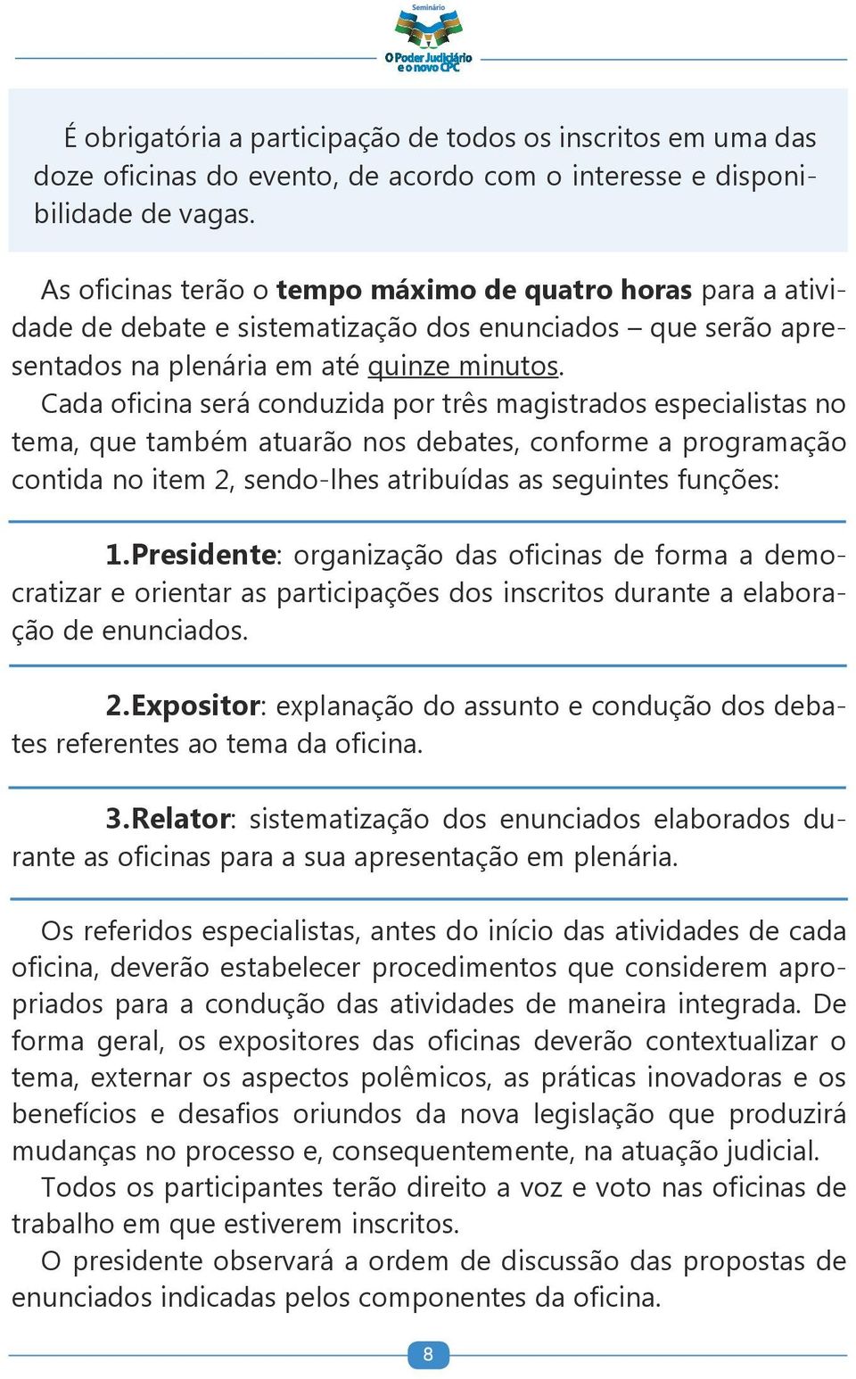 Cada oficina será conduzida por três magistrados especialistas no tema, que também atuarão nos debates, conforme a programação contida no item 2, sendo-lhes atribuídas as seguintes funções: 1.