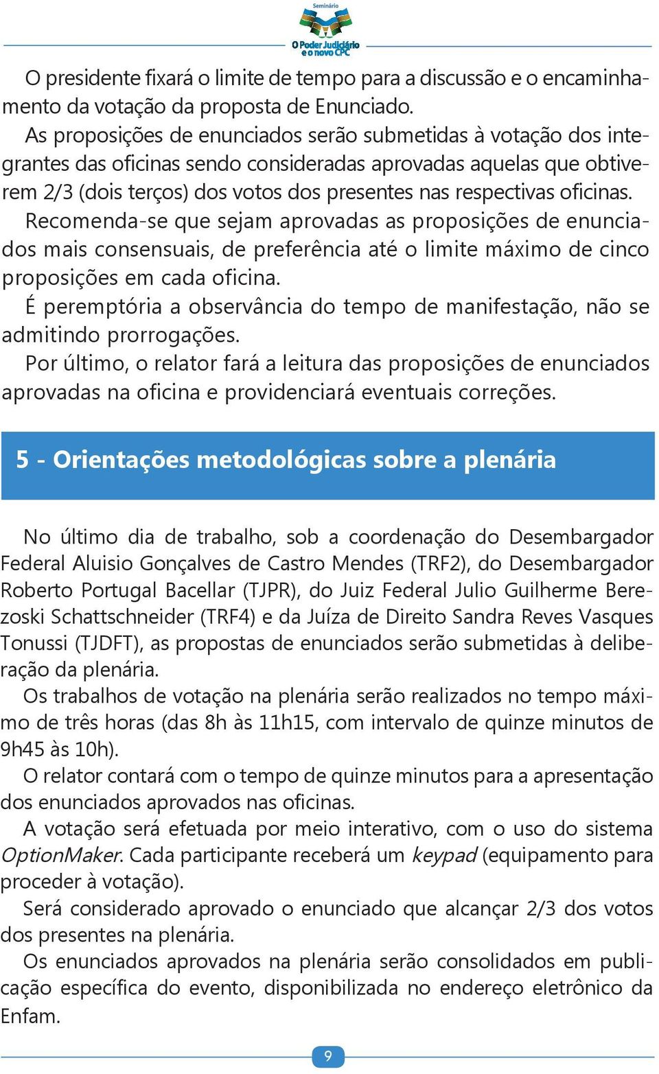 oficinas. Recomenda-se que sejam aprovadas as proposições de enunciados mais consensuais, de preferência até o limite máximo de cinco proposições em cada oficina.