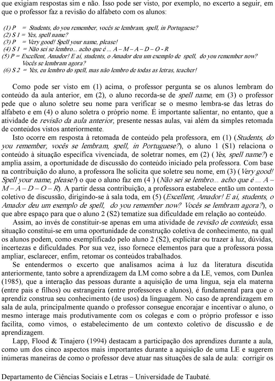 (2) S 1 = Yes, spell name? (3) P = Very good! Spell your name, please! (4) S 1 = Não sei se lembro... acho que é... A M A D O R (5) P = Excellent, Amador!