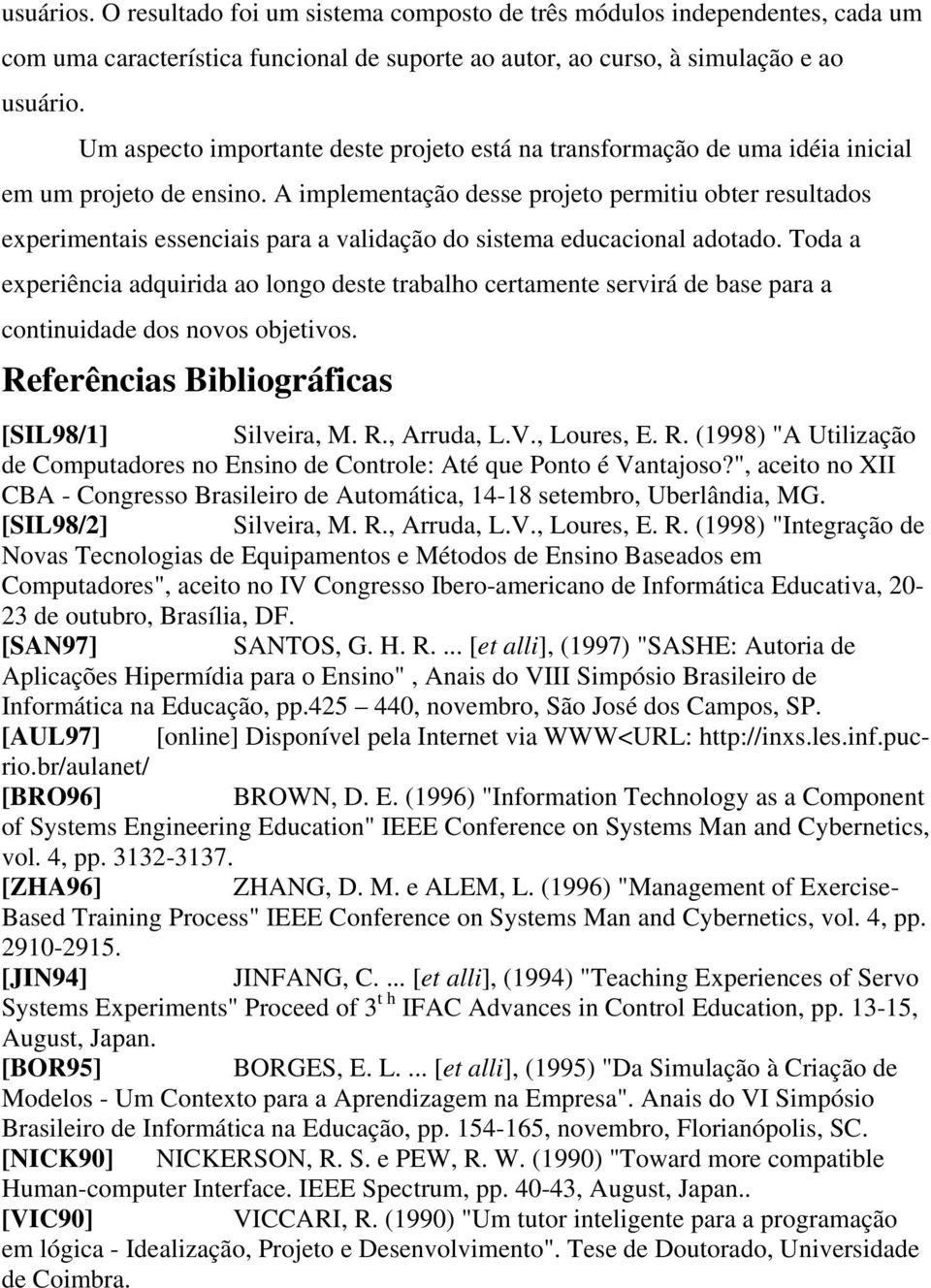 A implementação desse projeto permitiu obter resultados experimentais essenciais para a validação do sistema educacional adotado.