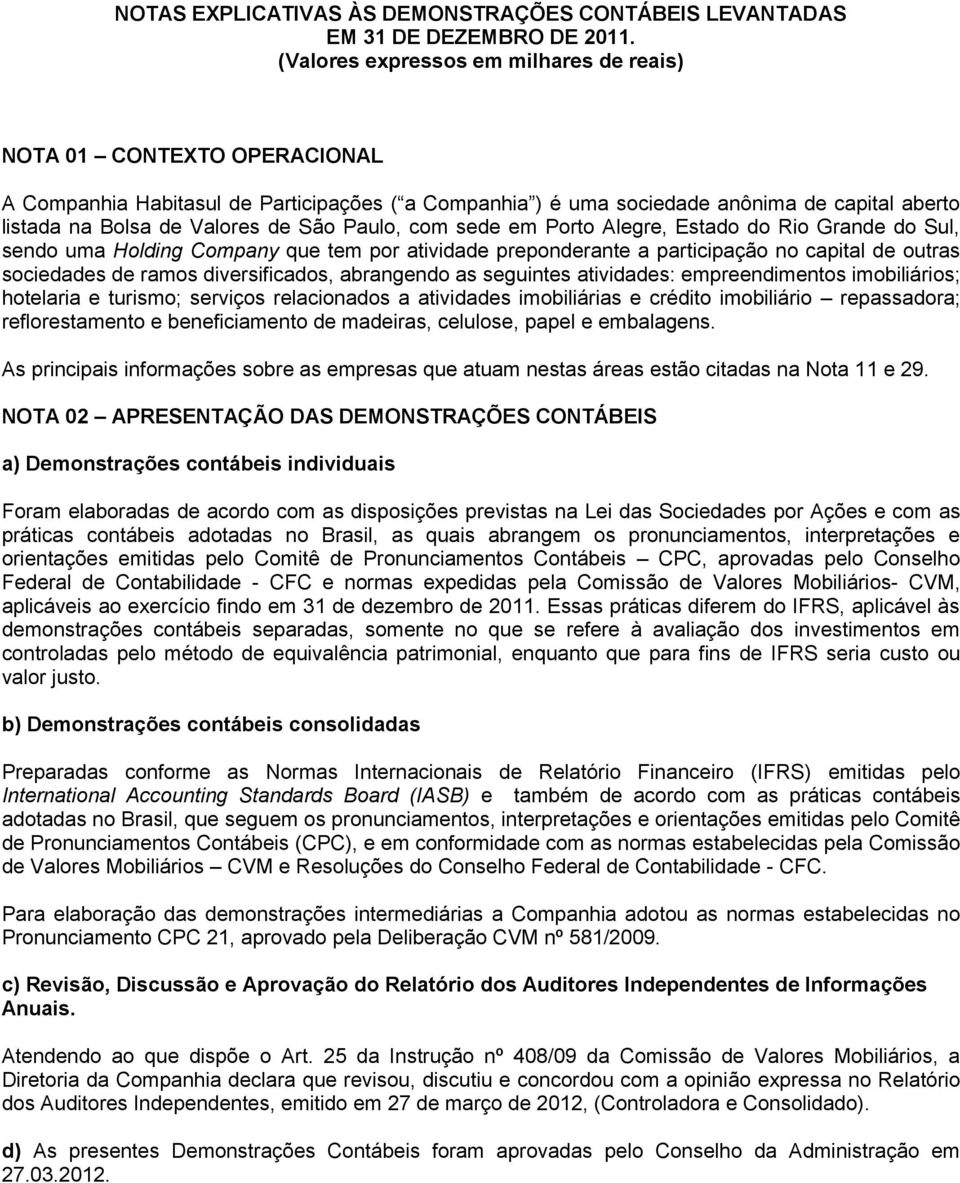 São Paulo, com sede em Porto Alegre, Estado do Rio Grande do Sul, sendo uma Holding Company que tem por atividade preponderante a participação no capital de outras sociedades de ramos diversificados,